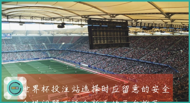 世界杯投注站选择时应留意的安全合规问题及适合新手的平台推荐